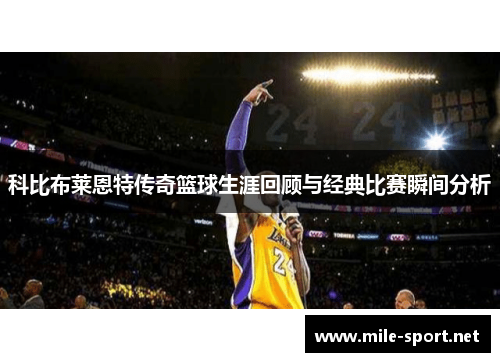 科比布莱恩特传奇篮球生涯回顾与经典比赛瞬间分析