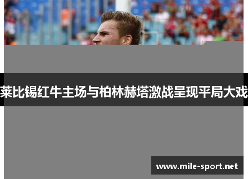 莱比锡红牛主场与柏林赫塔激战呈现平局大戏