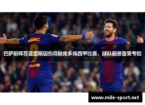 巴萨前锋苏亚雷斯因伤将缺席多场西甲比赛，球队前景备受考验